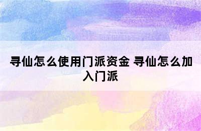 寻仙怎么使用门派资金 寻仙怎么加入门派